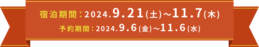 宿泊期間：2024.9.21(土)～11.7(木) 予約期間：2024.9.6(金)～11.6(水)